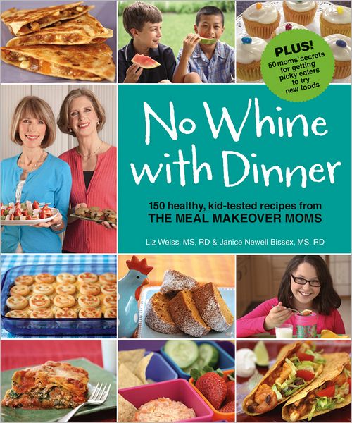 No Whine With Dinner: 150 Healthy Kid-Tested Recipes from the Meal Makeover Moms