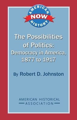 The Possibilities of Politics Democracy in America, 1877-1917
