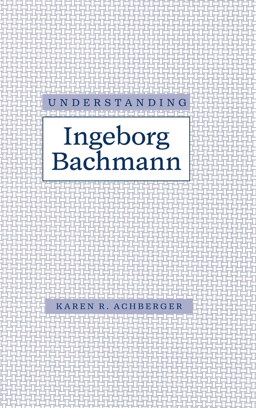 Understanding Ingeborg Bachmann: Understanding Modern European and Latin American Literature