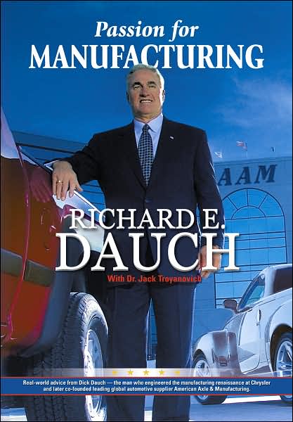 Passion for Manufacturing: Real World Advice from Dick Dauch - The Man Who Engineered the Manufacturing Renaissance at Chrysler