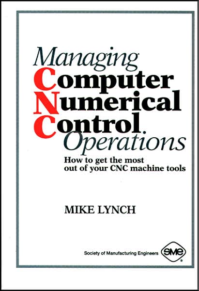 Managing Computer Numerical Control Operations: How to Get the Most out of Your CNC Machine Tools