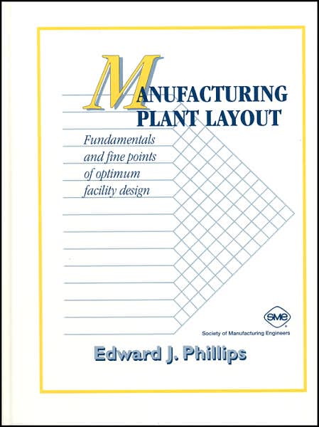 Manufacturing Plant Layout: Fundamentals and Fine Points of Optimum Facility Design