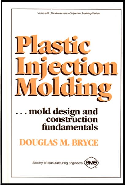 Plastic Injection Molding; Mold Design and Construction Fundamentals