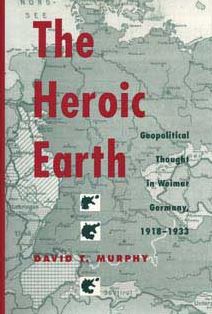 The Heroic Earth: Geopolitical Thought in Weimar Germany, 1918-1933