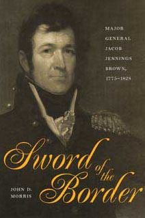 Sword of the Border: Major General Jacob Jennings Brown, 1775-1828