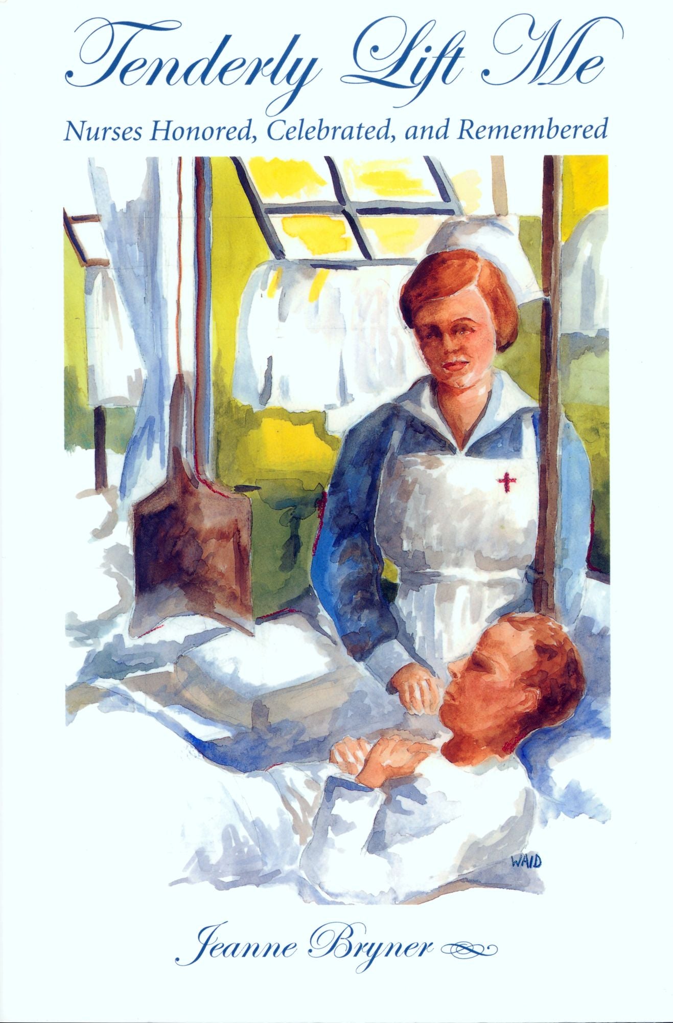Tenderly Lift Me: Nurses Honored, Celebrated, and Remembered