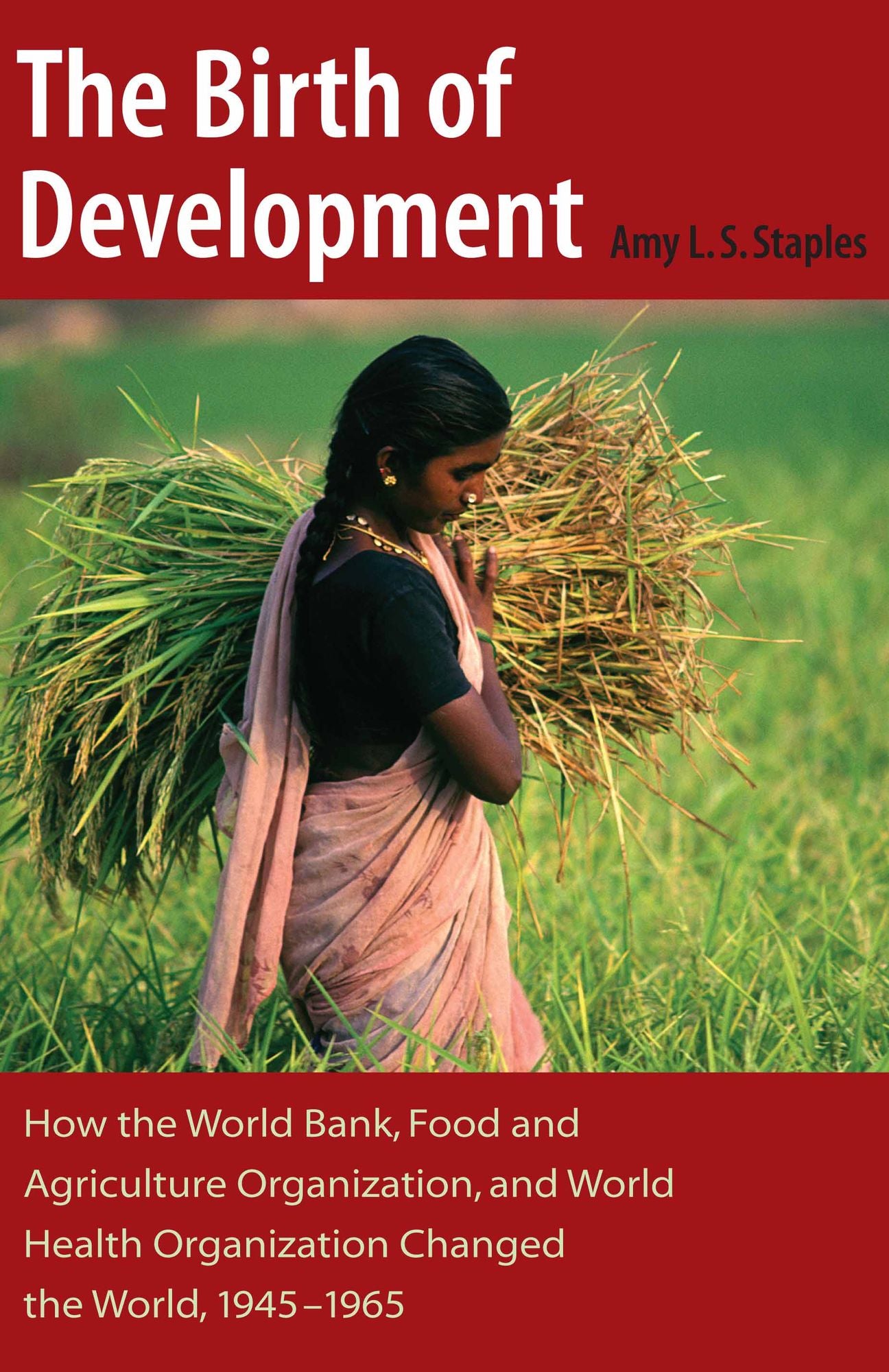 Birth of Development: How the World Bank, Food and Agriculture Organization, and World Health Organization Changed the World, 1945-1965