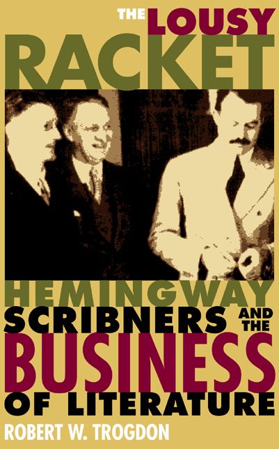 The Lousy Racket: Hemingway, Scribners, and the Business of Literature