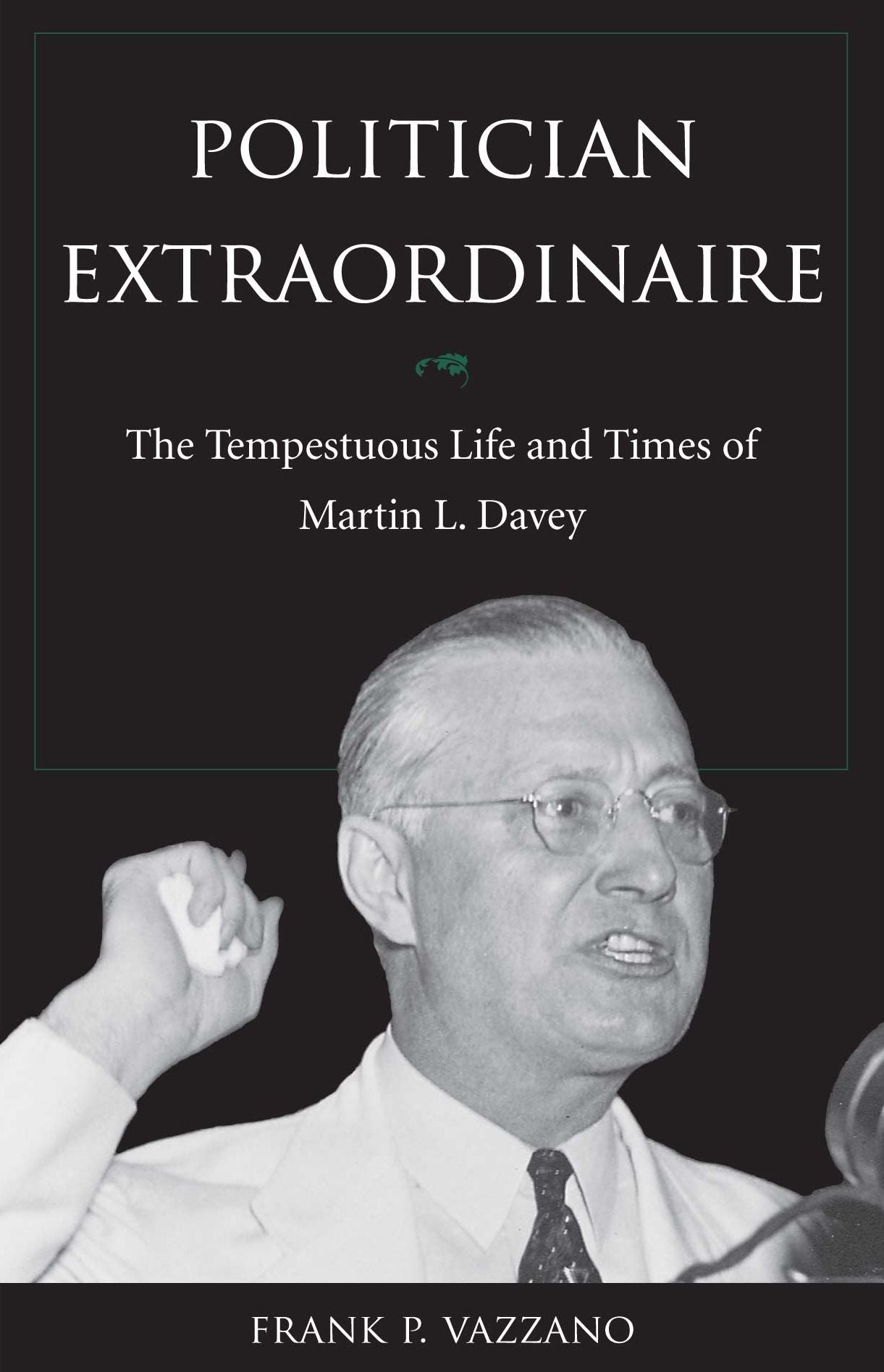 Politician Extraodinaire: The Tempestuous Life and Times of Martin L. Davey