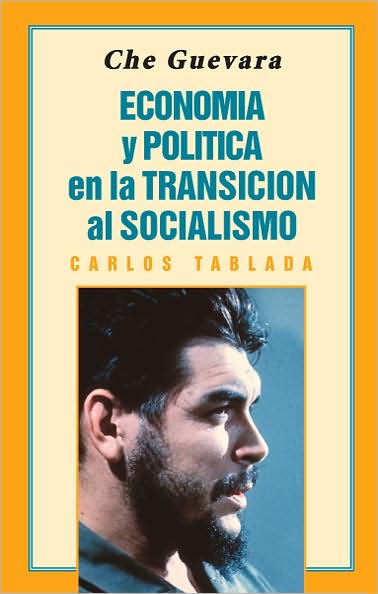 Che Guevara: Economia y Politica en la Transicion al Socialismo