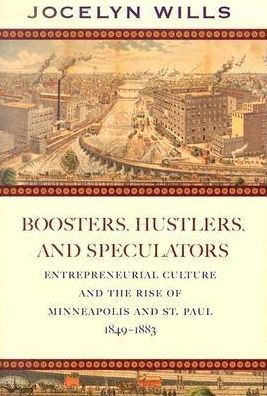 Boosters, Hustlers, and Speculatos Entrepreneurial Culture and the Rise of Minneapolis and St Paul, 1849-1883
