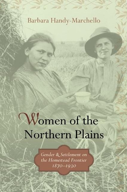 Women of the Northern Plains: Gender and Settlement on the Homestead Frontier, 1870-1930