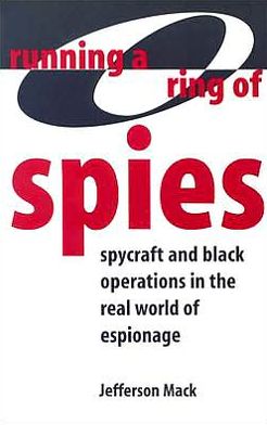 Running A Ring Of Spies: Spycraft And Black Operations In The Real World Of Espionage