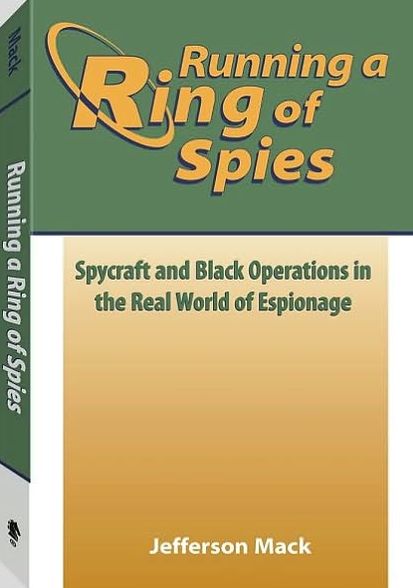 Running A Ring Of Spies: Spycraft And Black Operations In The Real World Of Espionage