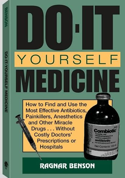 Do-It-Yourself Medicine: How To Find And Use The Most Effective Antibiotics, Painkillers, Anesthetics And Other Miracle Drugs . . . Without Costly Doctors' Prescriptions Or Hospitals