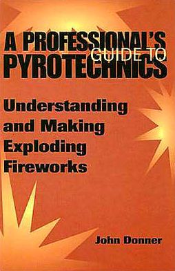 Professional's Guide To Pyrotechnics: Understanding And Making Exploding Fireworks