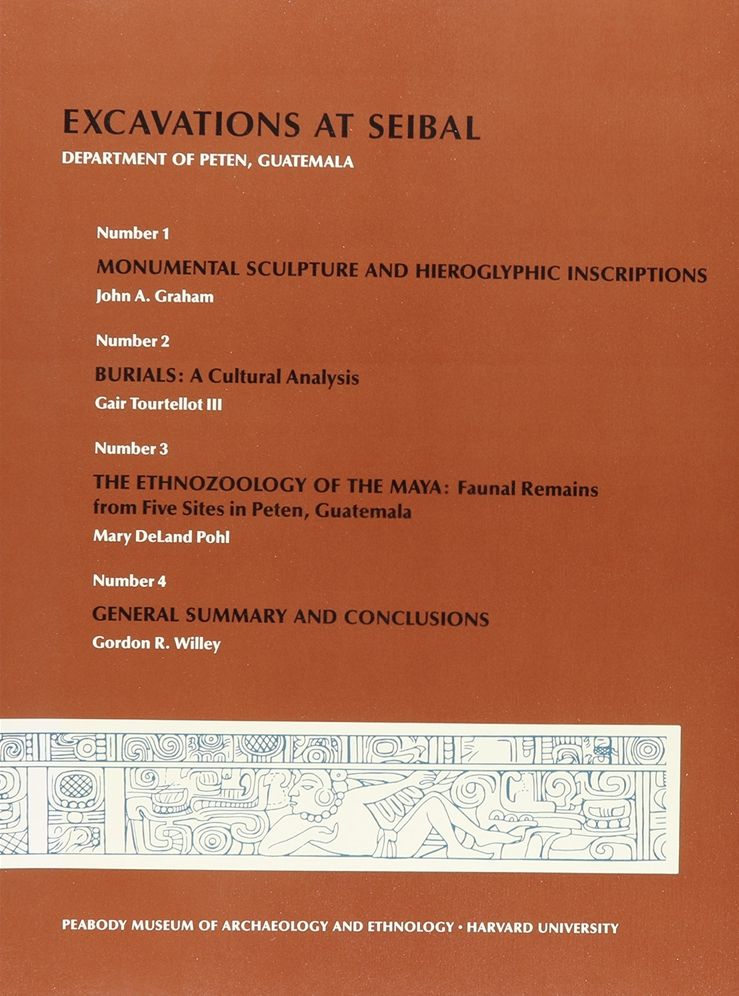 Excavations at Seibal, Department of Peten, Guatemala, V: 1. Monumental Sculpture and Hieroglyphic Inscriptions. 2. Burials: a Cultural Analysis. 3. The Ethnozoology of the Maya: Faunal remains from Five Sites in Peten, Guatemala. 4. General Summary and C