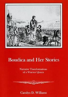 Boudica and Her Stories: Narrative Transformations of a Warrior Queen