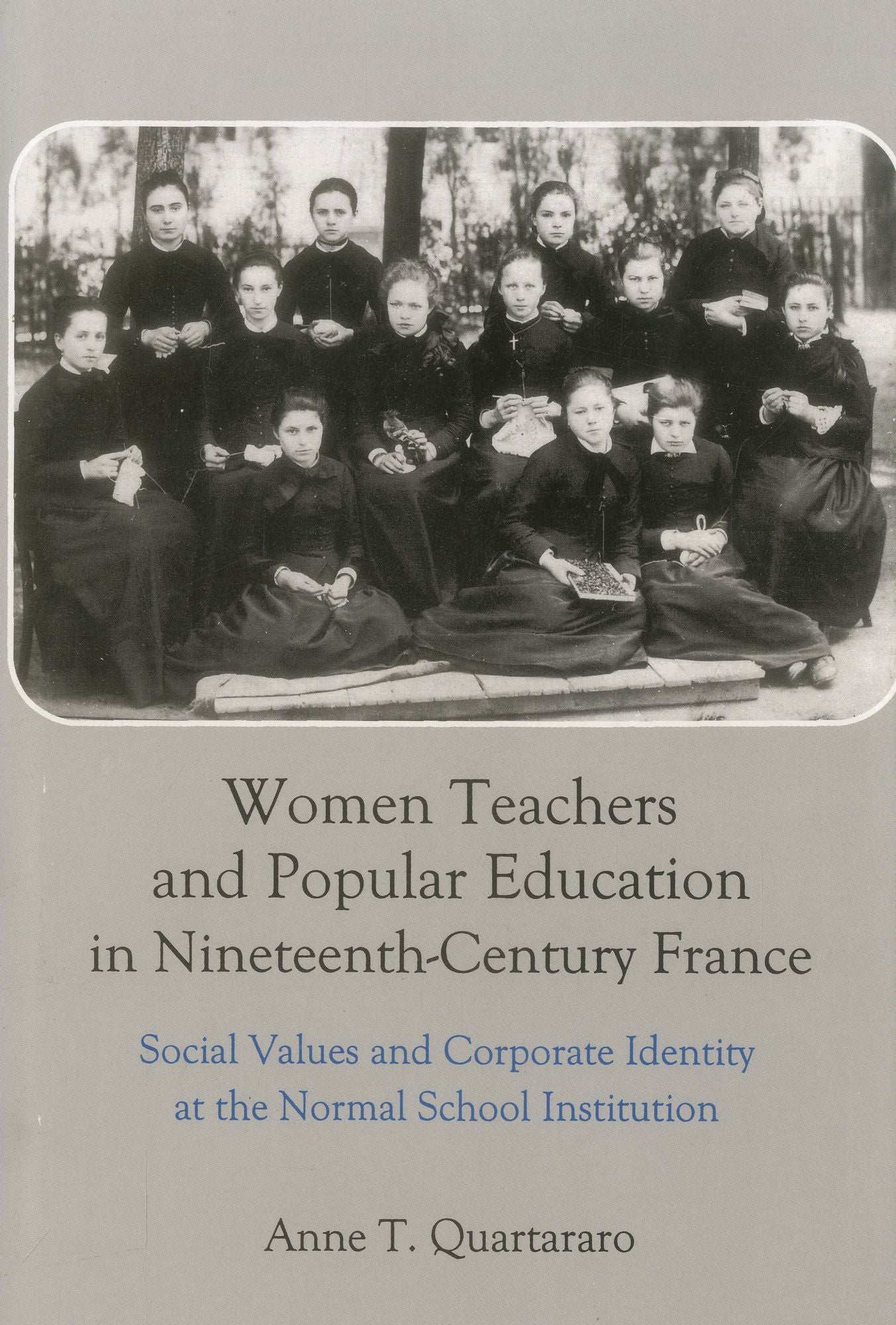Women Teachers and Popular Education in Nineteenth Century France: Social Values and Corporate Identity at the Normal School Institution