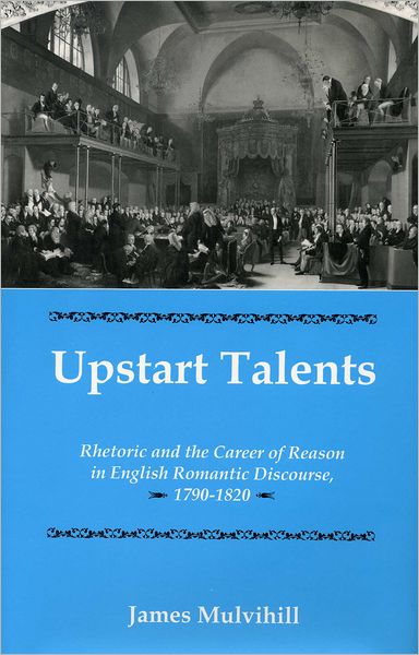 Upstart Talents: Rhetoric and the Career of Reason in English Romantic Discourse, 1790-1820