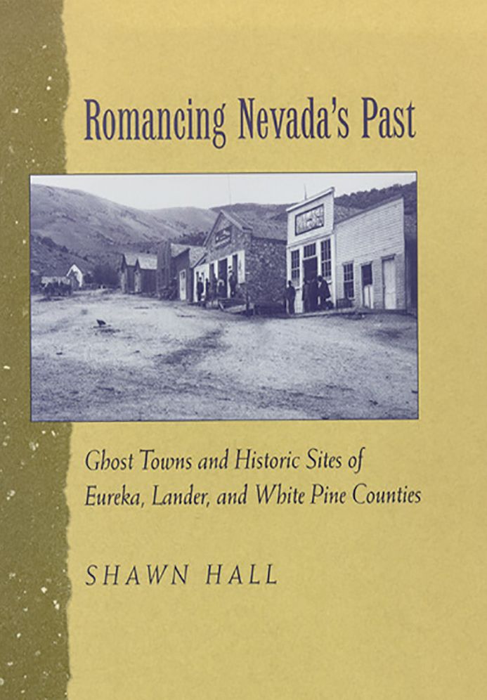 Romancing Nevada'S Past: Ghost Towns And Historic Sites Of Eureka, Lander, And White Pine Counties