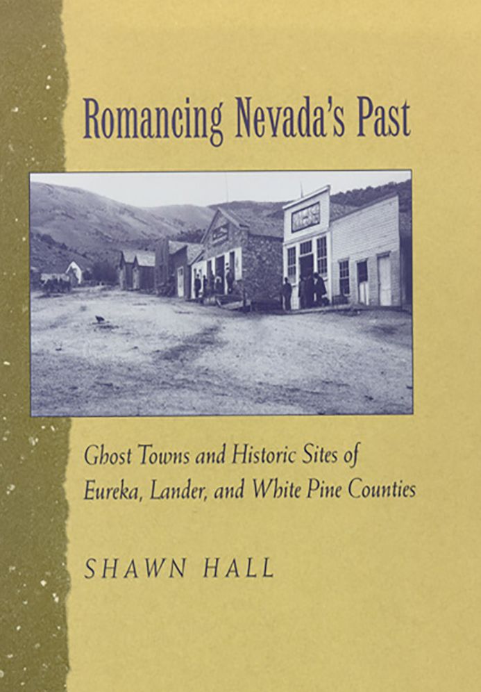Romancing Nevada's Past: Ghost Towns and Historic Sites of Eureka, Lander, and White Pine Counties