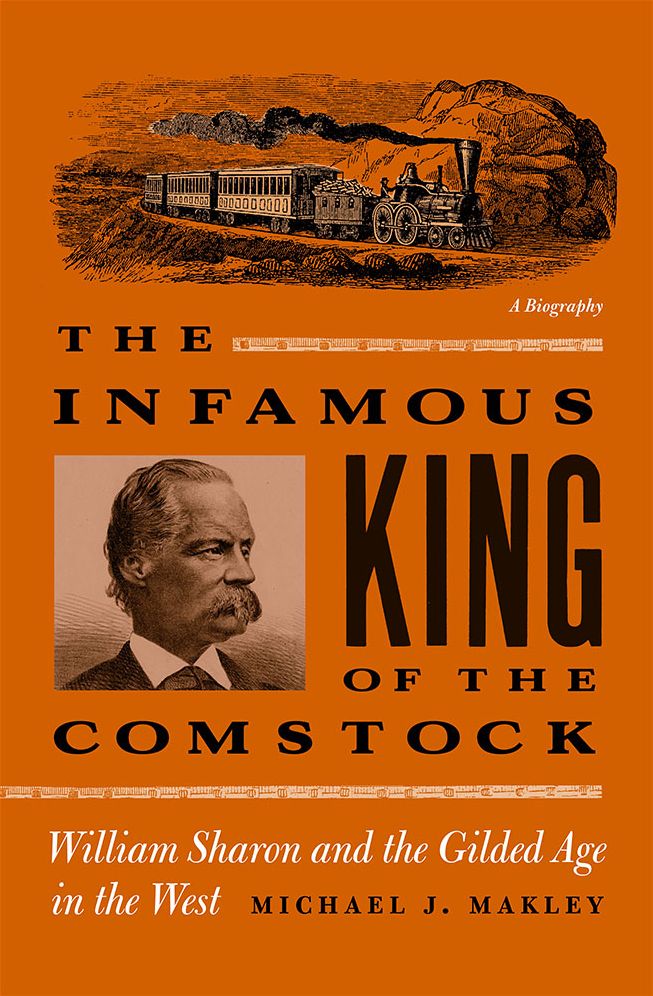 The Infamous King Of The Comstock: William Sharon And The Gilded Age In The West