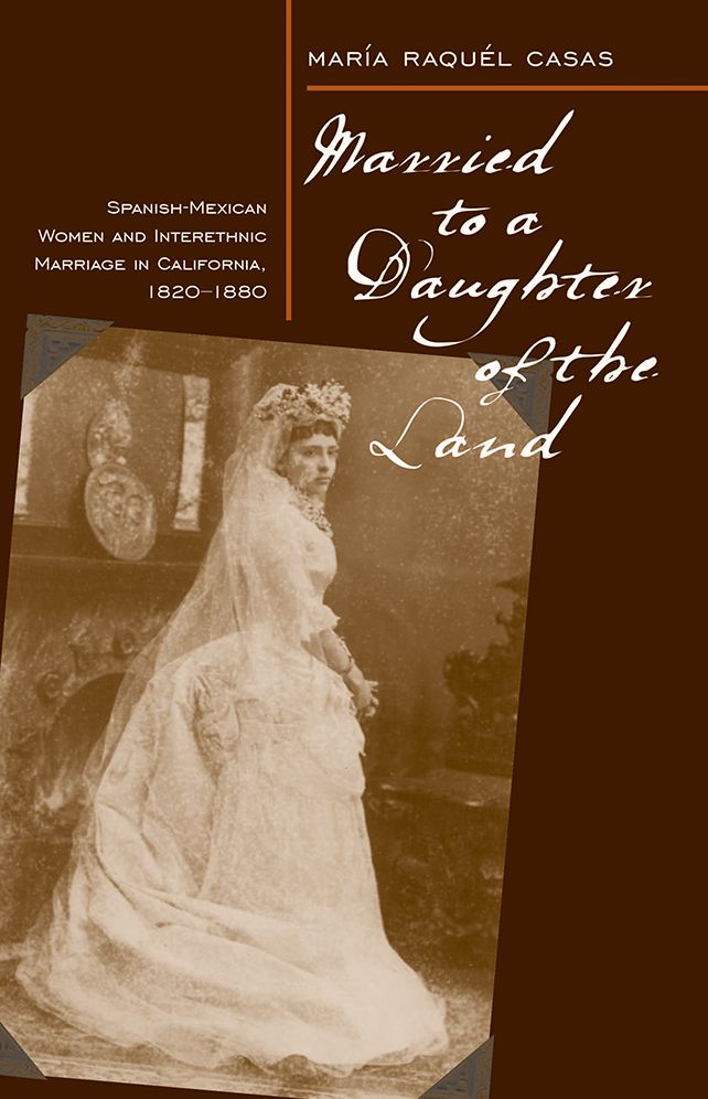 Married To A Daughter Of The Land: Spanish-Mexican Women And Interethnic Marriage In California, 1820-80