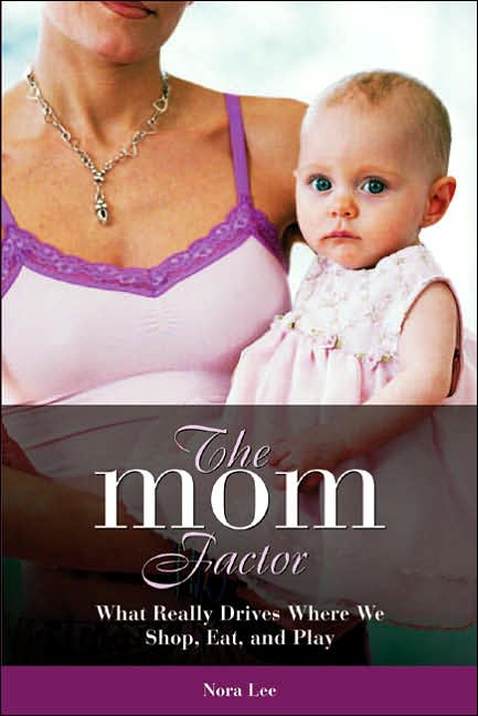 Mom Factor: What Really Drives Where We Shop, Eat, and Play