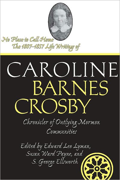 No Place To Call Home: The 1807-1857 Life Writings of Caroline Barnes Crosby, Chronicler of Outlying Mormon Communities