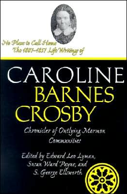 No Place To Call Home: The 1807-1857 Life Writings Of Caroline Barnes Crosby, Chronicler Of Outlying Mormon Communities