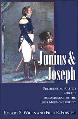 Junius And Joseph: Presidential Politics and the Assassination of the First Mormon Prophet