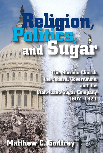 Religion, Politics, and Sugar: The LDS Church, the Federal Government, and the Utah-Idaho Sugar Company, 1907-1927