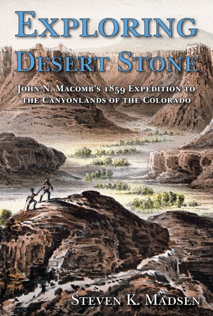 Exploring Desert Stone: John N. Macomb's 1859 Expedition to the Canyonlands of the Colorado