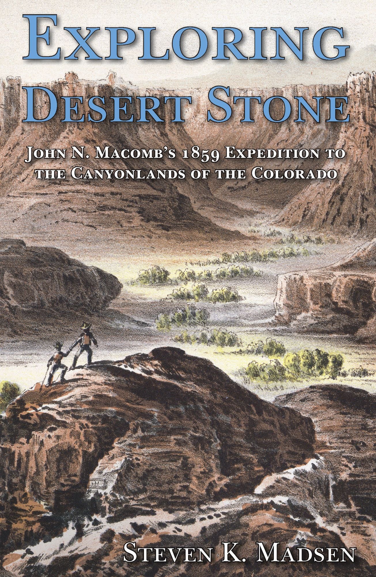 Exploring Desert Stone: John N. Macomb's 1859 Expedition to the Canyonlands of the Colorado