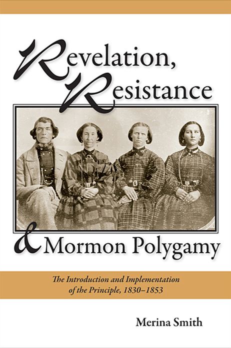 Revelation, Resistance, and Mormon Polygamy: The Introduction and Implementation of the Principle, 1830-1853