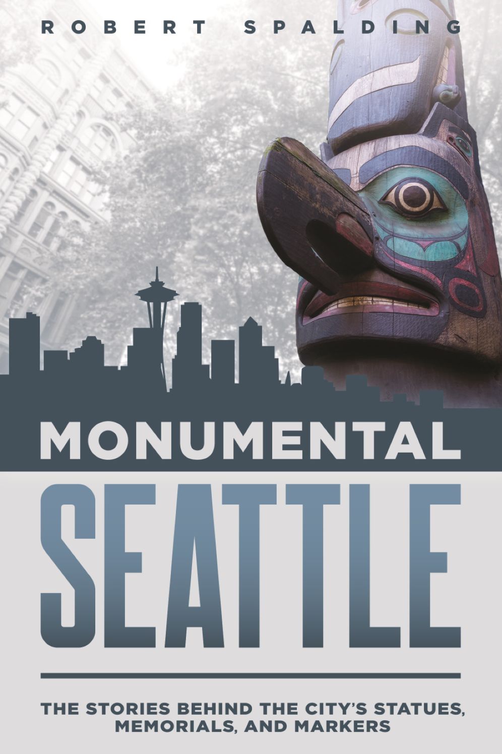 Monumental Seattle: The Stories Behind the City's Statues, Memorials, and Markers