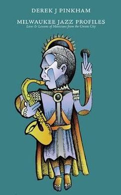 Milwaukee Jazz Profiles: Lives and Lessons of Musicians from the Cream City