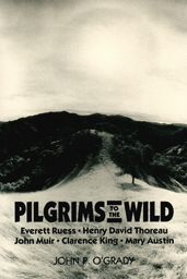 Pilgrims to the Wild: Everett Ruess, Henry David Thoreau, John Muir, Clarence King, Mary Austin