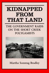 Kidnapped from That Land: The Government Raids on the Short Creek Polygamists