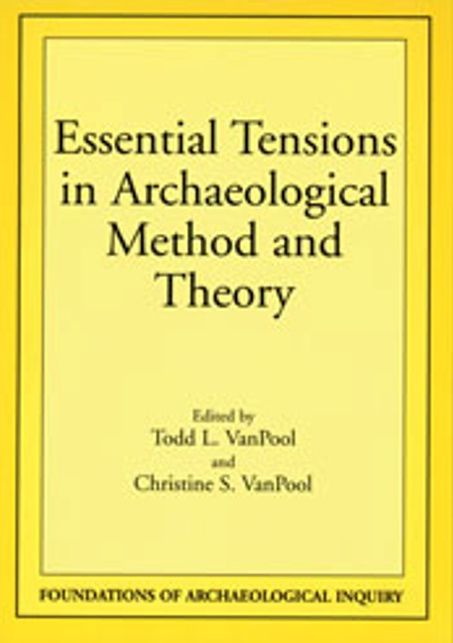 Essential Tensions in Archaeological Method and Theory (Foundations of Archaeological Inquiry Series)
