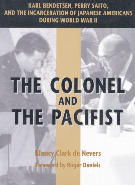 The Colonel and the Pacifist: Karl Bendetsen, Perry Saito, and the Incarceration of Japanese Americans During World War II