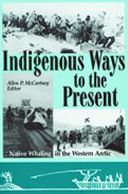 Indigenous Ways to the Present: Native Whaling in the Western Arctic (CCI Press Studies in Whaling Series, # 6)
