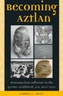 Becoming Aztlan: Mesoamerican Influence in the Greater Southwest, AD 1200-1500