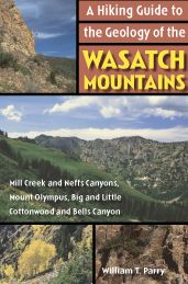 Hiking Guide to the Geology of the Wasatch Mountains: Mill Creek and Neffs Canyons, Mount Olympus, Big and Little Cottonwood and Bells Canyon