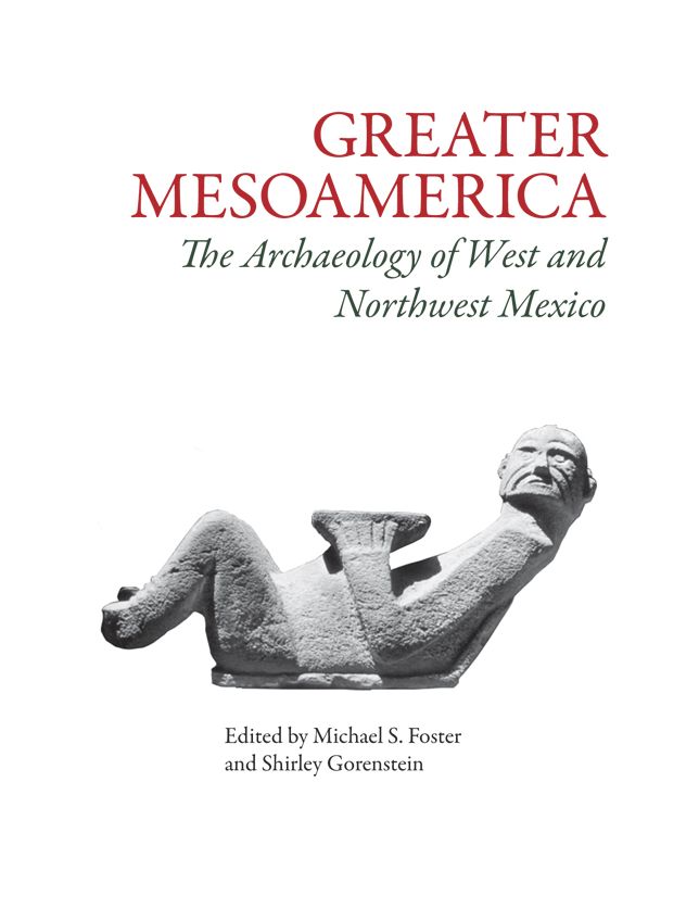 Greater Mesoamerica: The Archaeology Of West And Northwest Mexico