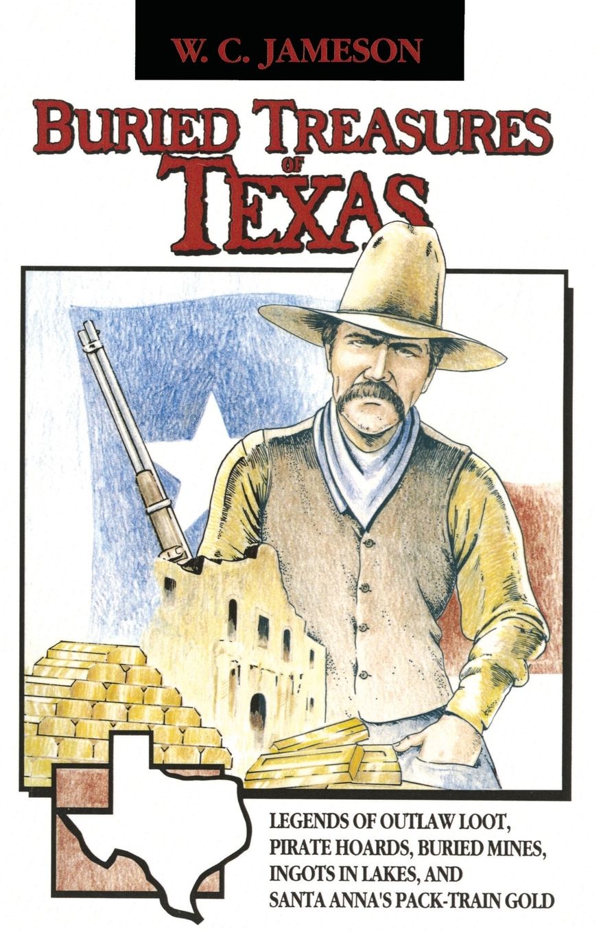 Buried Treasures of Texas: Legends of Outlaw Loot, Pirate Hoards, Buried Mines, Ingots in Lakes, and Santa Anna's Pack-Train Gold