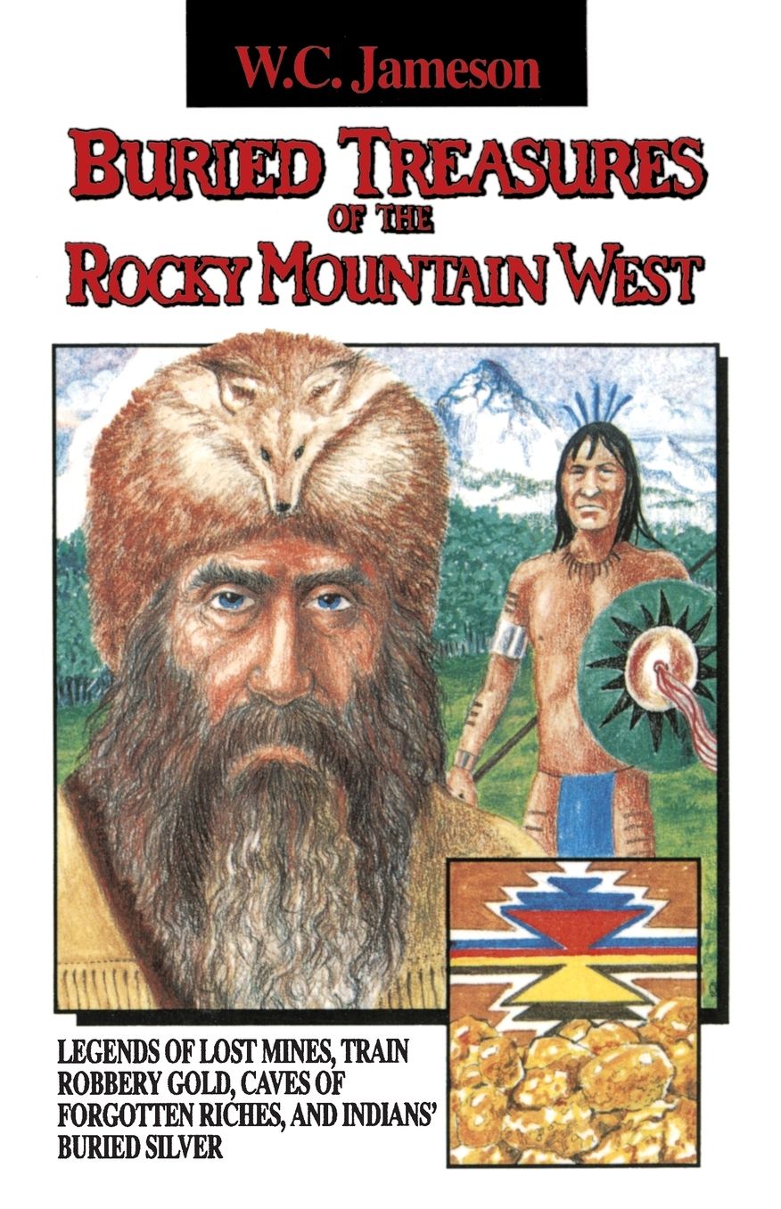 Buried Treasures of the Rocky Mountain West: Legends of Lost Mines, Train Robbery Gold, Caves of Forgotten Riches, and Indians' Buried Silver
