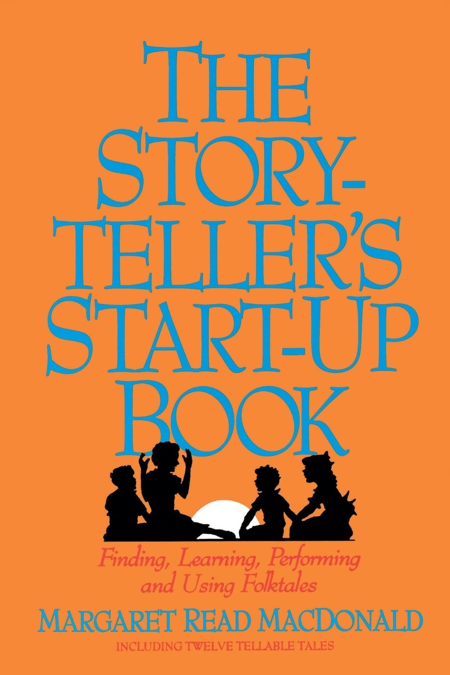 Storyteller's Start-Up Book: Finding, Learning, Performing and Using Folktales Including Twelve Tellable Tales