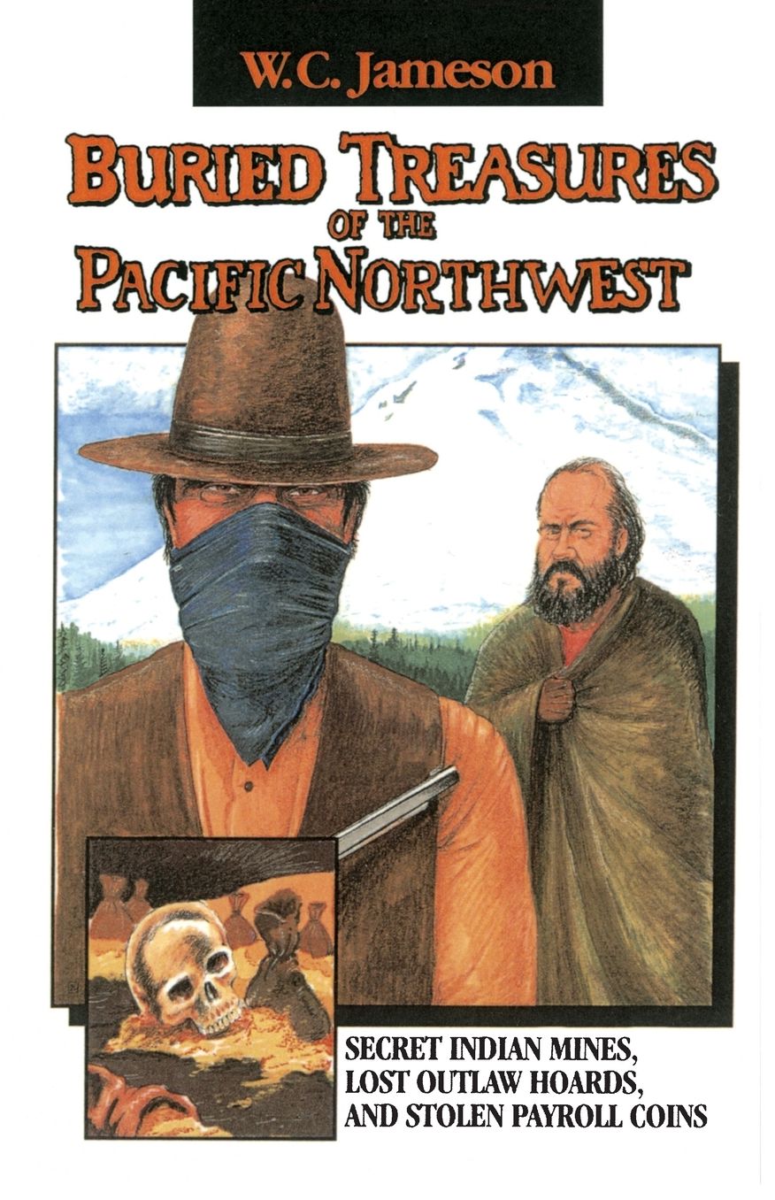 Buried Treasures of the Pacific Northwest: Secret Indian Mines, Lost Outlaw Hoards, and Stolen Payroll Coins